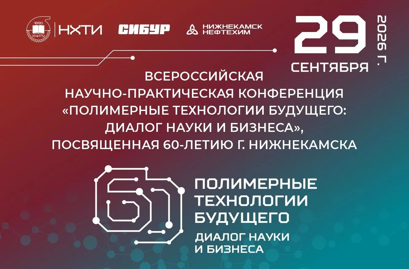 Приглашаем принять участие во Всероссийской научно-практической конференции «Полимерные технологии будущего: диалог науки и бизнеса», посвященной 60-летию г. Нижнекамска»